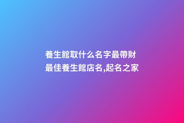 養生館取什么名字最帶財 最佳養生館店名,起名之家